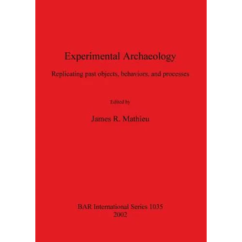 Experimental Archaeology: Replicating past objects, behaviors, and processes - Paperback