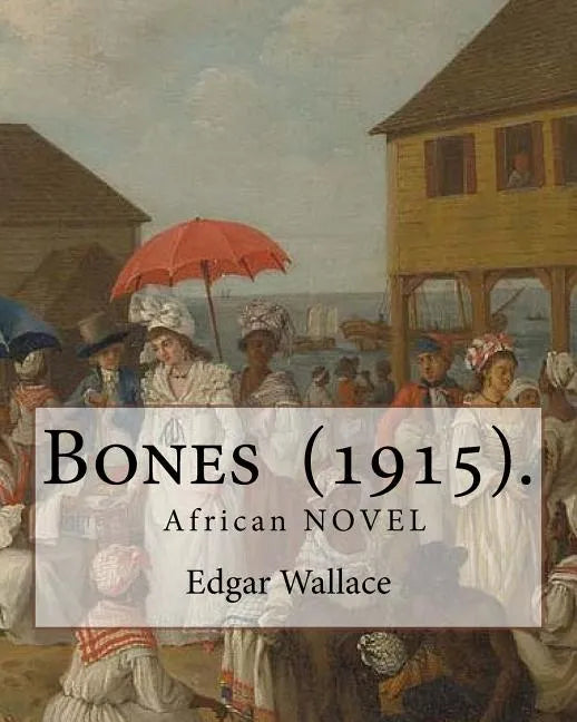Bones (1915). By: Edgar Wallace: Bones. Being Further Adventures in Mr. Commissioner Sanders' Country - Paperback