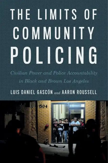 The Limits of Community Policing: Civilian Power and Police Accountability in Black and Brown Los Angeles - Paperback