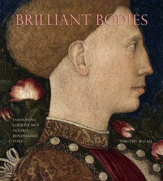 Brilliant Bodies: Fashioning Courtly Men in Early Renaissance Italy - Hardcover