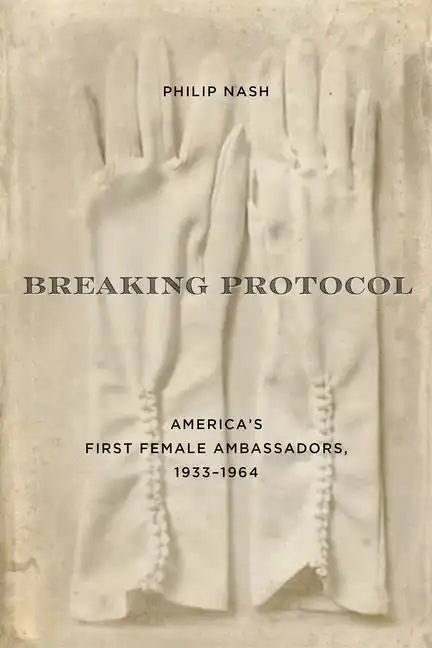 Breaking Protocol: America's First Female Ambassadors, 1933-1964 - Hardcover