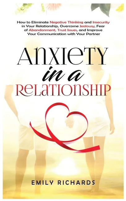 Anxiety in a Relationship: How to Eliminate Negative Thinking and Insecurity in Your Relationship, Overcome Jealousy, Fear of Abandonment, Trust - Hardcover