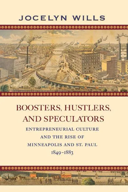 Boosters, Hustlers, and Speculators: Entrepreneurial Culture and the Rise of Minneapolis and St. Paul, 1849-1883 - Paperback
