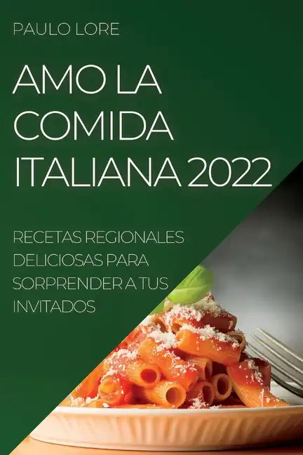Amo La Comida Italiana 2022: Recetas Regionales Deliciosas Para Sorprender a Tus Invitados - Paperback