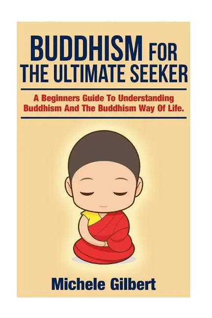 Buddhism For The Ultimate Seeker: Understanding Buddhism And The Buddhism Way Of Life - Paperback