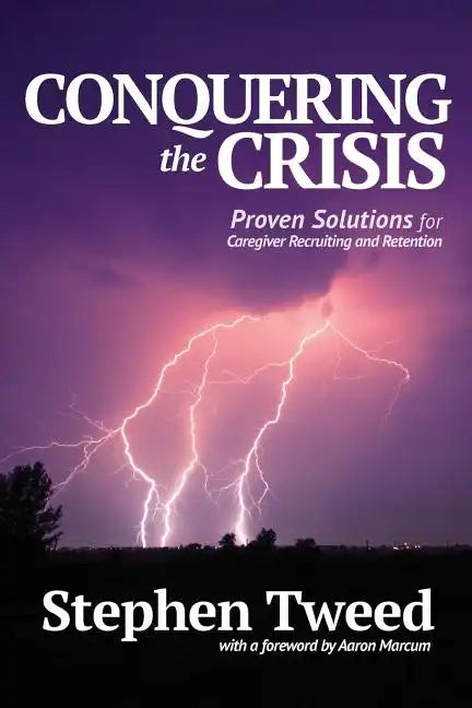 Conquering the Crisis: Proven Solutions for Caregiver Recruiting and Retention - Paperback