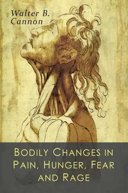 Bodily Changes in Pain, Hunger, Fear and Rage: An Account of Recent Researches into the Function of Emotional Excitement - Paperback