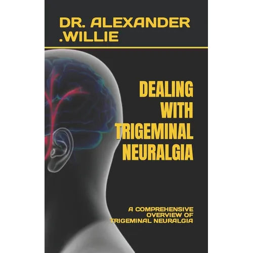 Dealing with Trigeminal Neuralgia: A Comprehensive Overview of Trigeminal Neuralgia - Paperback