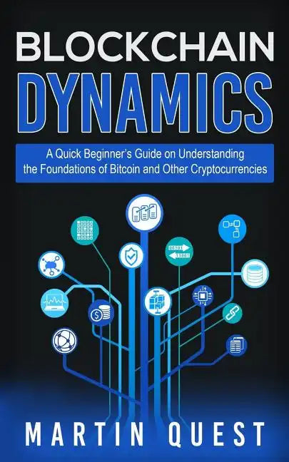 Blockchain Dynamics: A Quick Beginner's Guide on Understanding the Foundations of Bitcoin and Other Cryptocurrencies - Paperback