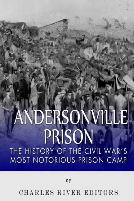 Andersonville Prison: The History of the Civil War's Most Notorious Prison Camp - Paperback