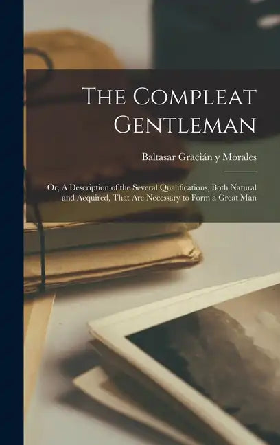 The Compleat Gentleman; or, A Description of the Several Qualifications, Both Natural and Acquired, That are Necessary to Form a Great Man - Hardcover