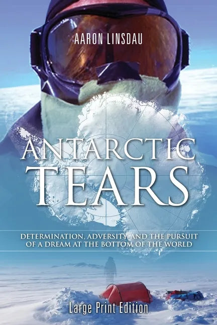 Antarctic Tears (LARGE PRINT): Determination, Adversity, and the Pursuit of a Dream at the Bottom of the World - Paperback