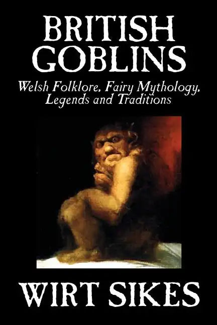 British Goblins: Welsh Folklore, Fairy Mythology, Legends and Traditions by Wilt Sikes, Fiction, Fairy Tales, Folk Tales, Legends & Mythology - Paperback