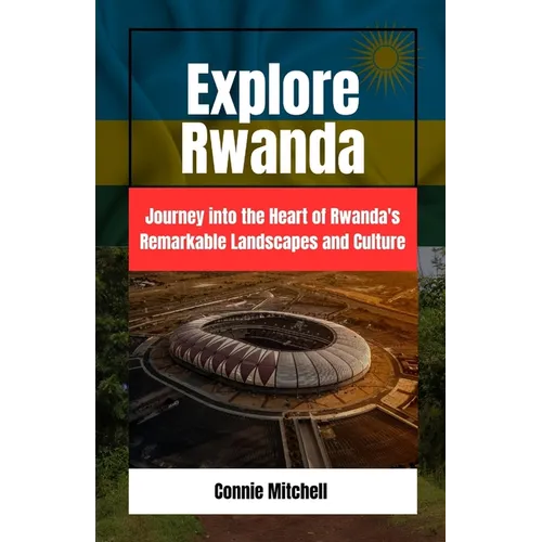 Explore Rwanda: Explore Rwanda: Journey into the Heart of Rwanda's Remarkable Landscapes and Culture - Paperback