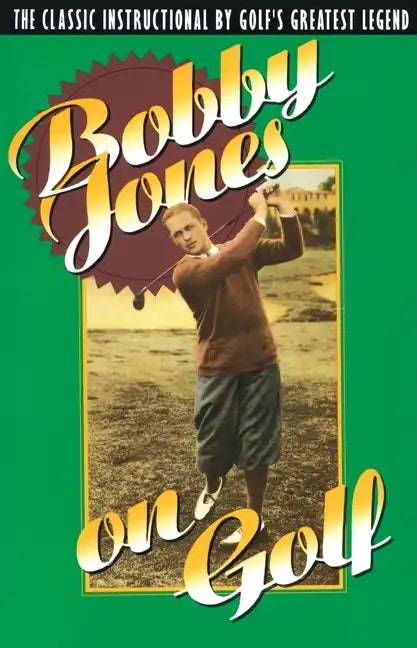 Bobby Jones on Golf: The Classic Instructional by Golf's Greatest Legend - Paperback