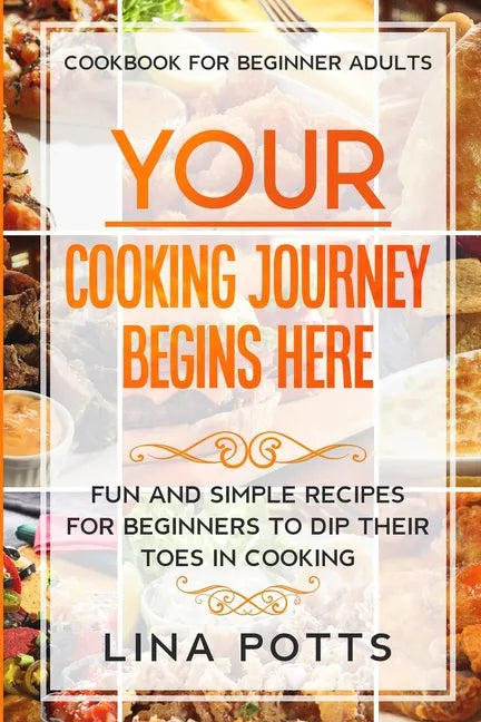 Cookbook For Beginners Adults: YOUR COOKING JOURNEY BEINGS HERE - Fun and Simple Recipes for Beginners To Dip Your Toes in Cooking! - Paperback