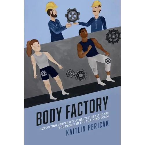 Body Factory: Exploiting University Athletes' Healthcare for Profit in the Training Room - Paperback
