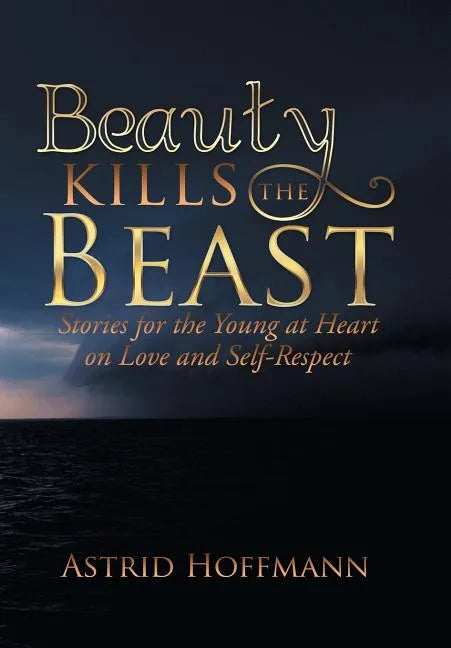 Beauty Kills the Beast: Stories for the Young at Heart on Love and Self-Respect - Hardcover