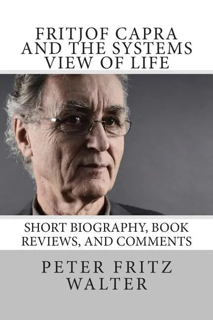 Fritjof Capra and the Systems View of Life: Short Biography, Book Reviews, and Comments - Paperback