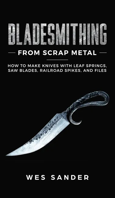 Bladesmithing From Scrap Metal: How to Make Knives With Leaf Springs, Saw Blades, Railroad Spikes, and Files - Hardcover