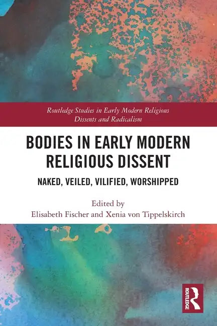 Bodies in Early Modern Religious Dissent: Naked, Veiled, Vilified, Worshiped - Paperback