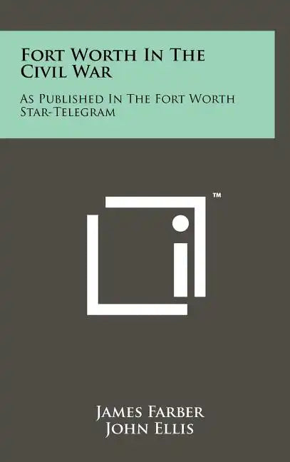 Fort Worth in the Civil War: As Published in the Fort Worth Star-Telegram - Hardcover