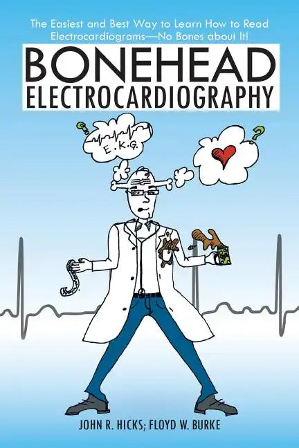 Bonehead Electrocardiography: The Easiest and Best Way to Learn How to Read Electrocardiograms-No Bones about It! - Paperback
