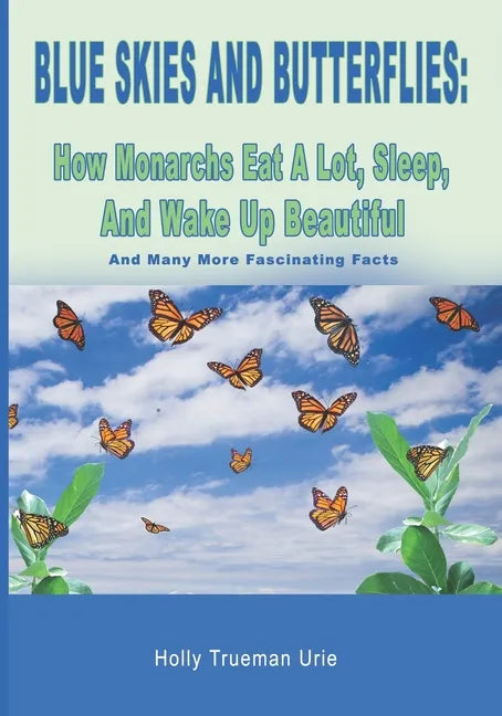 Blue Skies and Butterflies: How Monarchs Eat A Lot, Sleep, And Wake Up Beautiful: And Many More Fascinating Facts - Paperback