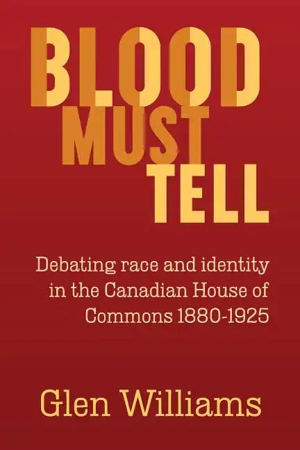 Blood Must Tell: Debating Race and Identity in the Canadian House of Commons, 1880-1925 - Paperback