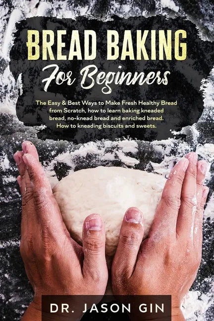 Bread Baking for Beginners: The Easy & Best Ways to Make Fresh Healthy Bread from Scratch, How to Learn Baking Kneaded Bread, No-Knead Bread and E - Paperback