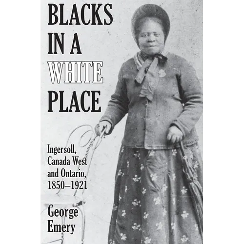 Blacks in a White Place: Ingersoll, Canada West and Ontario, 1850-1921 - Paperback