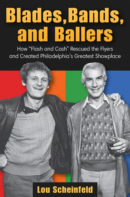 Blades, Bands, and Ballers: How Flash and Cash Rescued the Flyers and Created Philadelphia's Greatest Showplace - Paperback