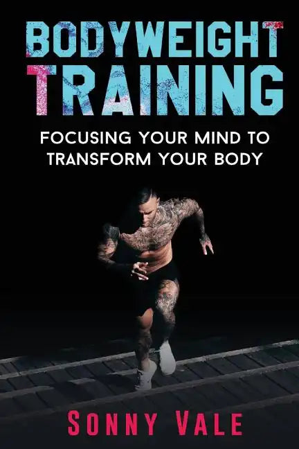 Bodyweight Training: Focusing Your Mind to Transform Your Body - Paperback