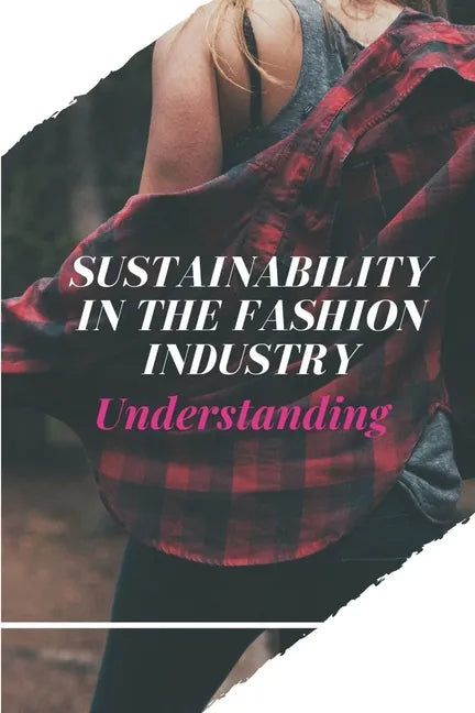 Sustainability In The Fashion Industry: Understanding: Sustainability In Fashion And Textiles - Paperback