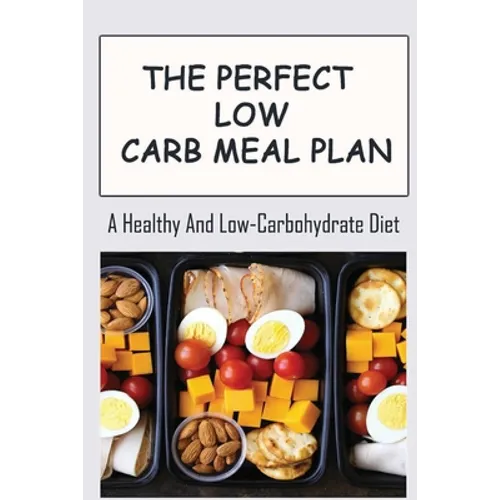 The Perfect Low Carb Meal Plan: A Healthy And Low-Carbohydrate Diet - Paperback