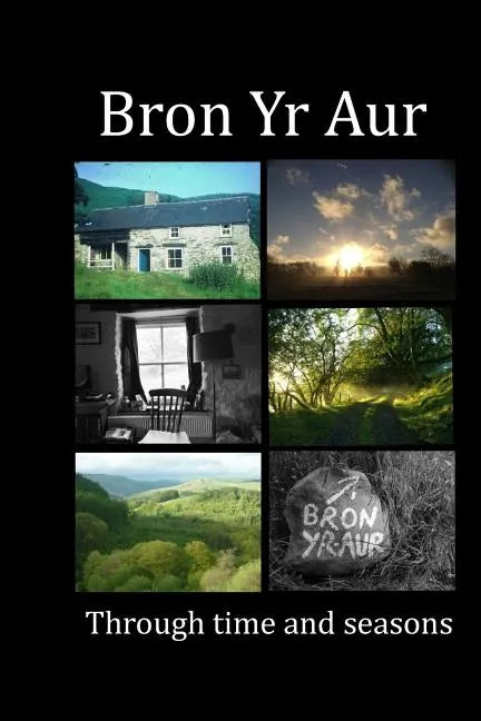Bron Yr Aur through time and seasons: This unique collection of Bron Yr Aur images is presented to capture the dynamic nature, the many moods and chan - Paperback