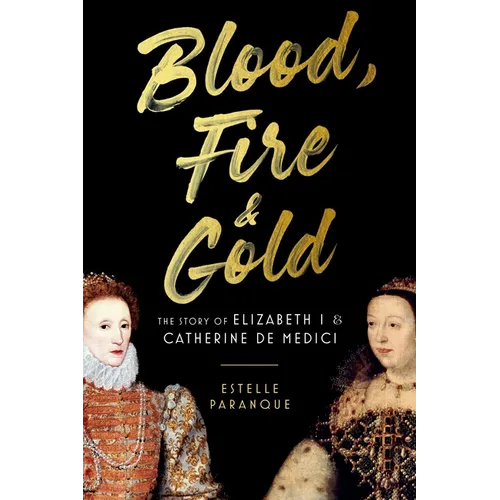 Blood, Fire & Gold: The Story of Elizabeth I & Catherine de Medici - Paperback