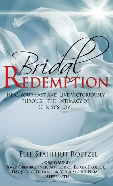 Bridal Redemption: Heal Your Past and Live Victoriously Through the Intimacy of Christ's Love - Hardcover