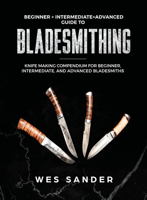 Bladesmithing: Beginner + Intermediate + Advanced Guide to Bladesmithing: Knife Making Compendium for Beginner, Intermediate, and Advanced Bladesmiths - Hardcover