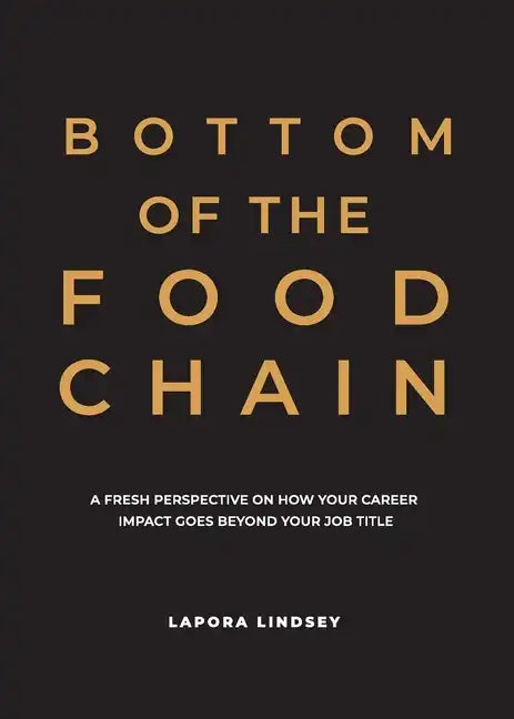Bottom of the Food Chain: A Fresh Perspective on How Your Career Impact Goes Beyond Your Job Title - Paperback