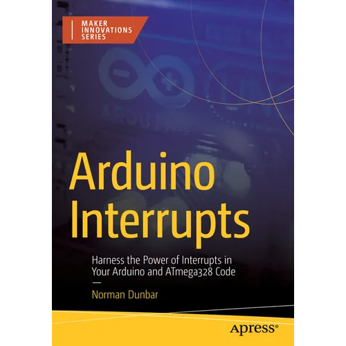 Arduino Interrupts: Harness the Power of Interrupts in Your Arduino and Atmega328 Code - Paperback