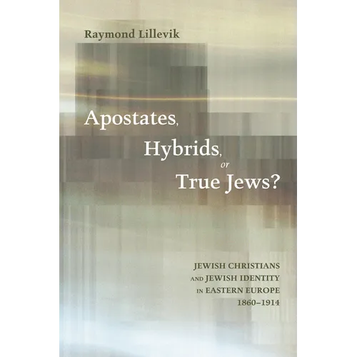 Apostates, Hybrids, or True Jews?: Jewish Christians and Jewish Identity in Eastern Europe, 1860-1914 - Paperback