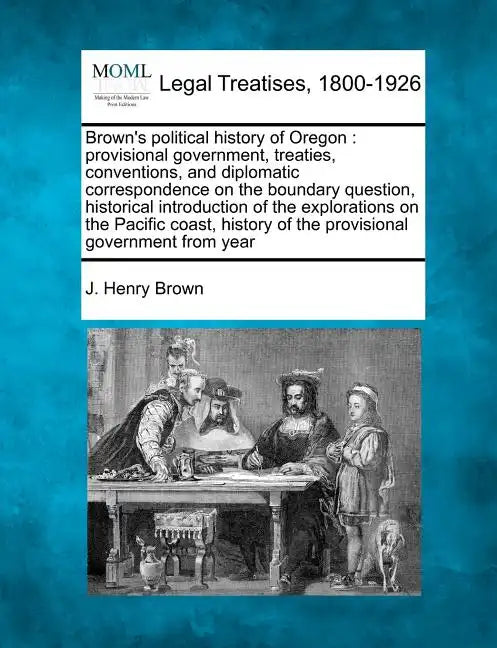 Brown's Political History of Oregon: Provisional Government, Treaties, Conventions, and Diplomatic Correspondence on the Boundary Question, Historical - Paperback