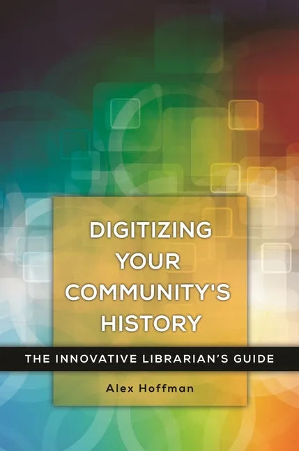 Digitizing Your Community's History: The Innovative Librarian's Guide - Paperback