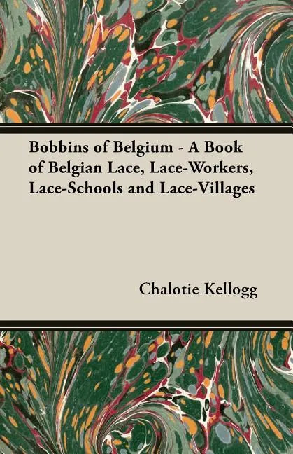 Bobbins of Belgium - A Book of Belgian Lace, Lace-Workers, Lace-Schools and Lace-Villages - Paperback