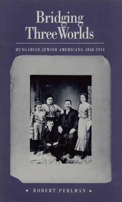Bridging Three Worlds: Hungarian-Jewish Americans, 1848-1914 - Paperback