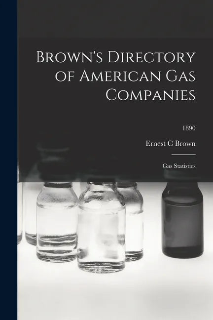 Brown's Directory of American Gas Companies: Gas Statistics; 1890 - Paperback