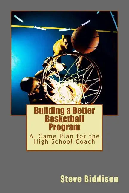 Building a Better Basketball Program: A Game Plan for the High School Coach - Paperback