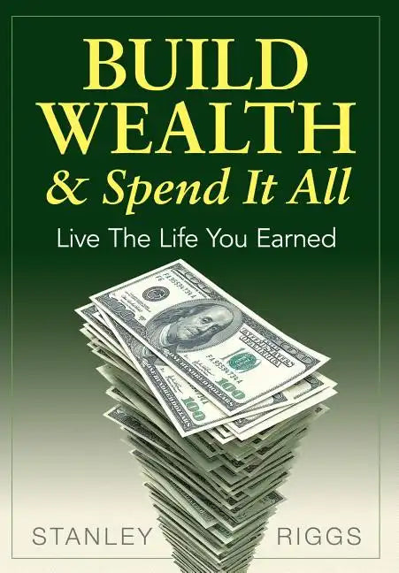 Build Wealth & Spend It All: Live the Life You Earned - Hardcover