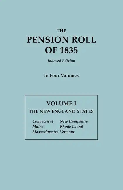 Pension Roll of 1835. in Four Volumes. Volume I: The New England States: Connecticut, Maine, Massachusetts, New Hampshire, Rhode Island, Vermont - Paperback